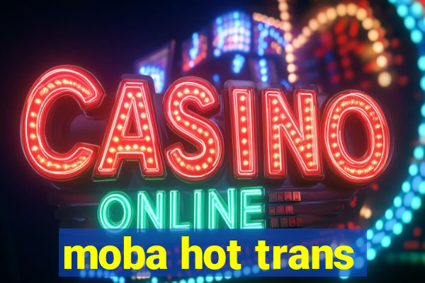 moba hot trans